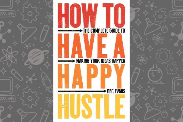 Book cover of How To Have A Happy Hustle by Bec Evans.