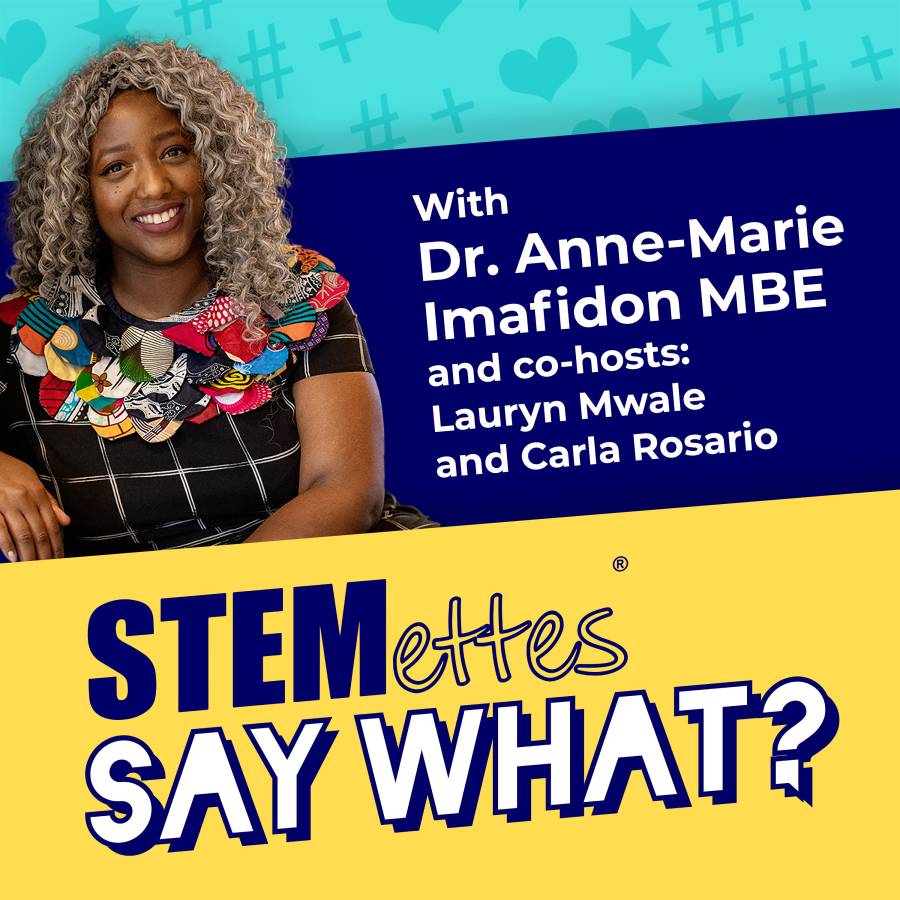 Logo with light blue, dark blue, and yellow horizontal stripes. An image of Anne-Marie Imafidon is seen on the left of the logo, smiling. The right hand side contains text that reads 'with Dr. Anne-Maire Imafidon MBE and co-hosts: Lauryn Mwale and Carla Rosario'. The bottom of the logo says 'Stemettes SAY WHAT?'.