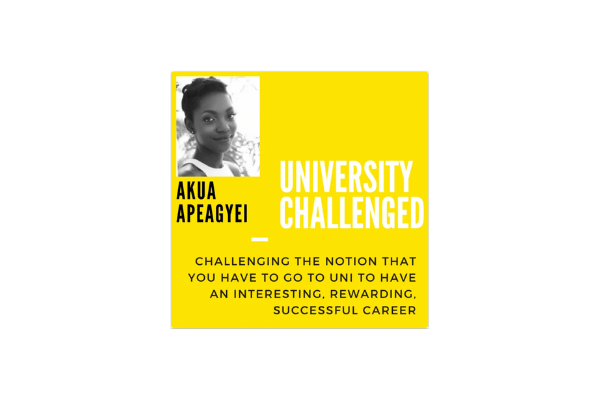 University Challenged logo on a yellow background containing the text 'Akua Apeagyei - challenging the notion that you have to go to uni to have an interesting, rewarding, successful career'. A small picture of Akua Apeagyei is in the top left hand corner.